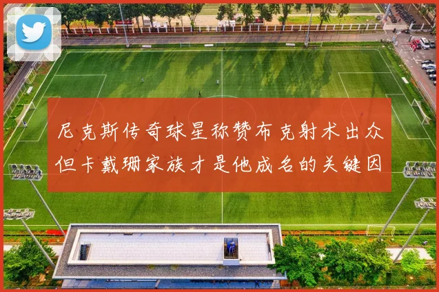 尼克斯传奇球星称赞布克射术出众但卡戴珊家族才是他成名的关键因素