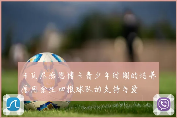 卡瓦尼感恩博卡青少年时期的培养愿用余生回报球队的支持与爱