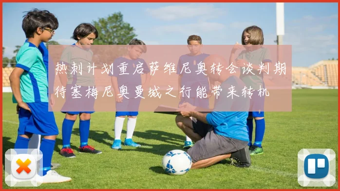 热刺计划重启萨维尼奥转会谈判期待塞梅尼奥曼城之行能带来转机