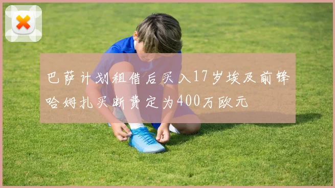 巴萨计划租借后买入17岁埃及前锋哈姆扎买断费定为400万欧元