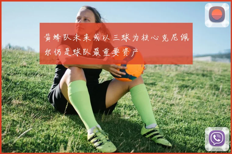 黄蜂队未来或以三球为核心克尼佩尔仍是球队最重要资产