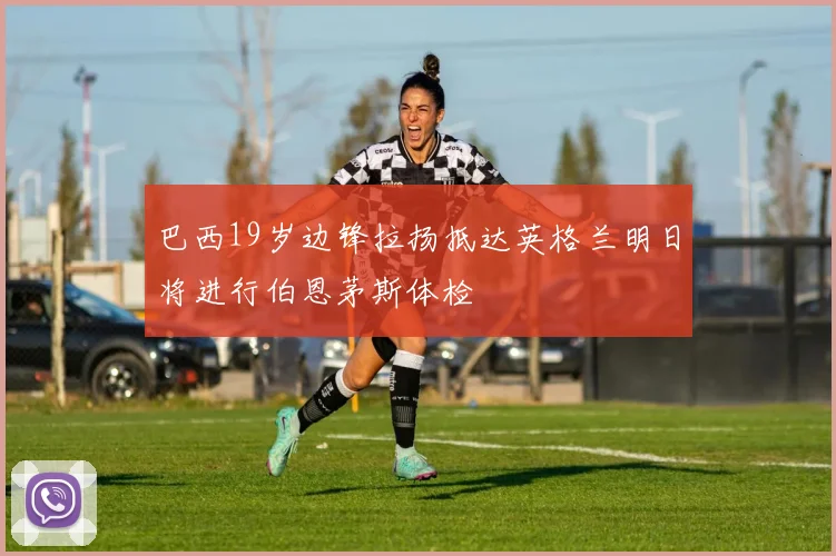 巴西19岁边锋拉扬抵达英格兰明日将进行伯恩茅斯体检