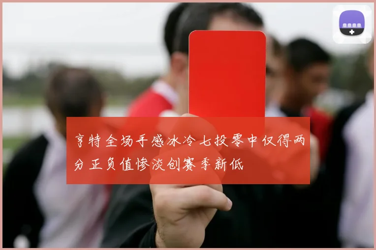 亨特全场手感冰冷七投零中仅得两分正负值惨淡创赛季新低