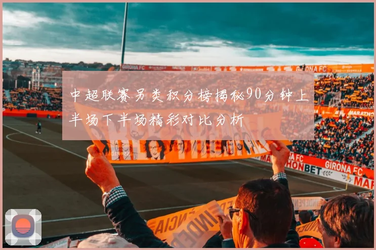 中超联赛另类积分榜揭秘90分钟上半场下半场精彩对比分析