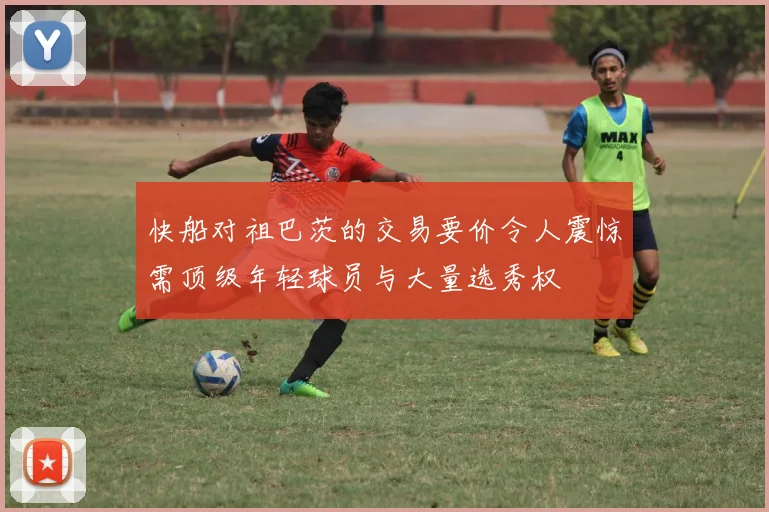 快船对祖巴茨的交易要价令人震惊需顶级年轻球员与大量选秀权