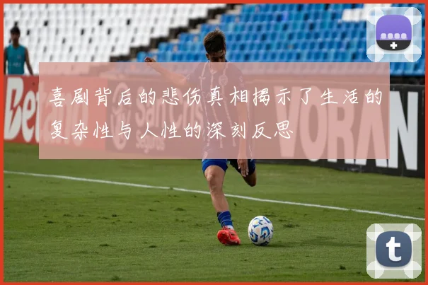 喜剧背后的悲伤真相揭示了生活的复杂性与人性的深刻反思