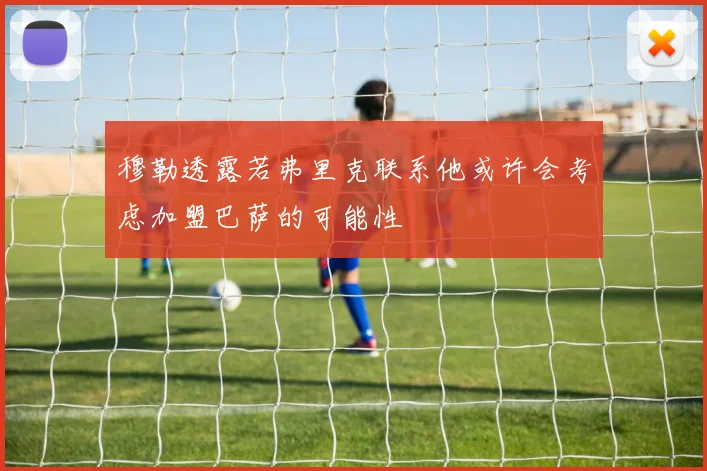 穆勒透露若弗里克联系他或许会考虑加盟巴萨的可能性