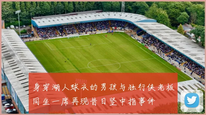 身穿湖人球衣的男孩与独行侠老板同坐一席再现昔日竖中指事件
