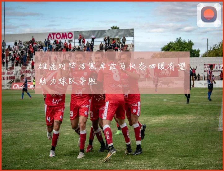 雄鹿对阵活塞库兹马状态回暖有望助力球队争胜