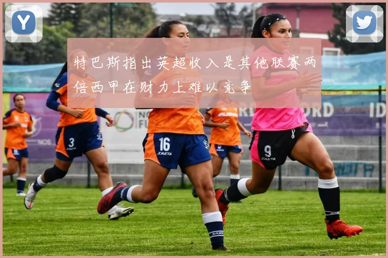 特巴斯指出英超收入是其他联赛两倍西甲在财力上难以竞争