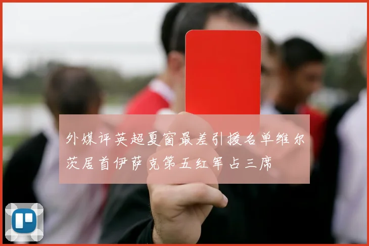 外媒评英超夏窗最差引援名单维尔茨居首伊萨克第五红军占三席