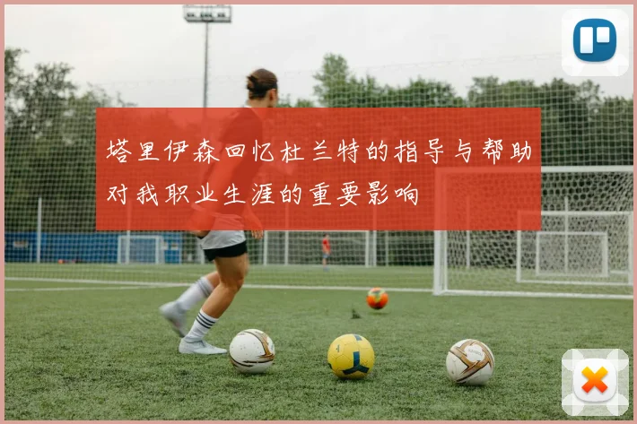 塔里伊森回忆杜兰特的指导与帮助对我职业生涯的重要影响