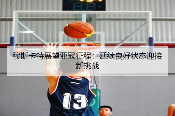 穆斯卡特展望亚冠征程:延续良好状态迎接新挑战